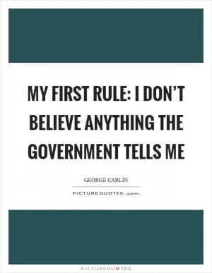 My first rule: I don’t believe anything the government tells me Picture Quote #1