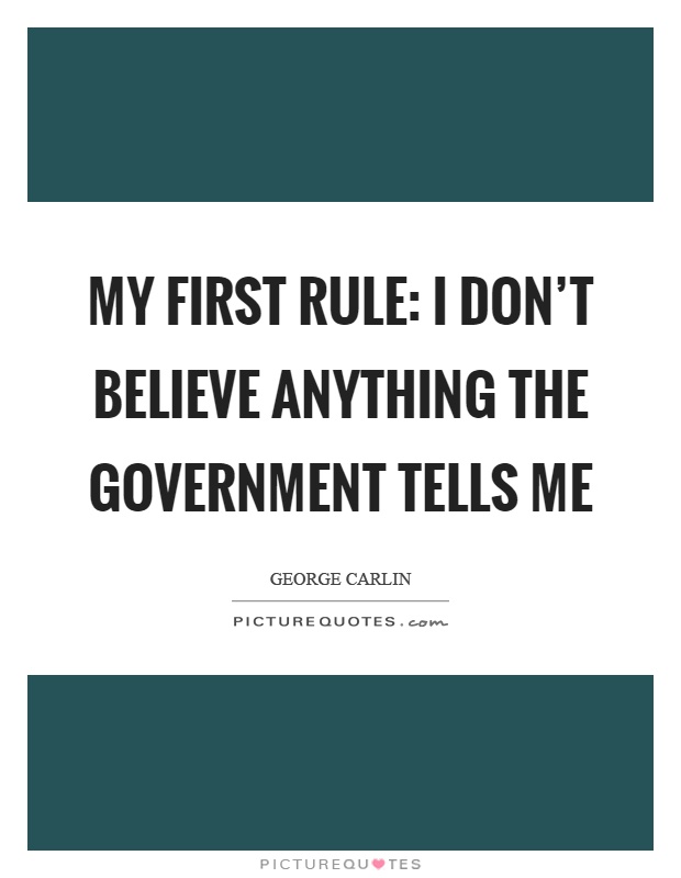 My first rule: I don't believe anything the government tells me Picture Quote #1