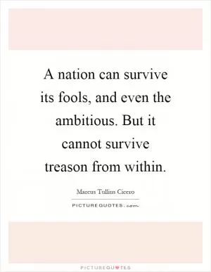 A nation can survive its fools, and even the ambitious. But it cannot survive treason from within Picture Quote #1