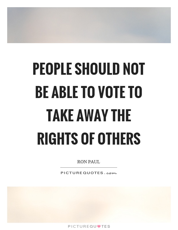 People should not be able to vote to take away the rights of others Picture Quote #1