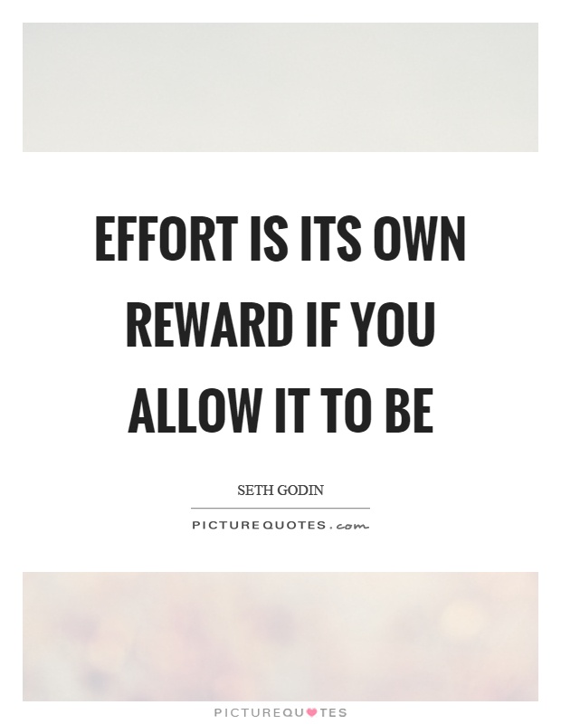Effort is its own reward if you allow it to be Picture Quote #1