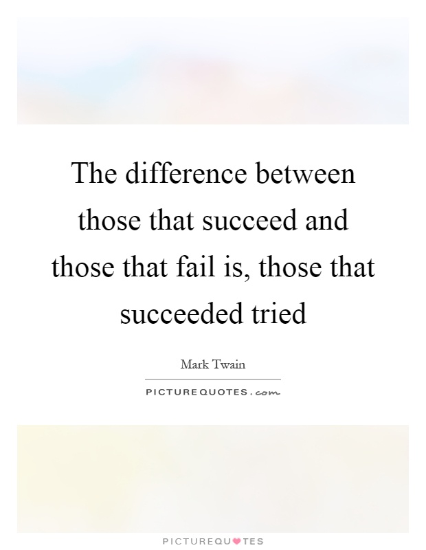 The difference between those that succeed and those that fail is, those that succeeded tried Picture Quote #1