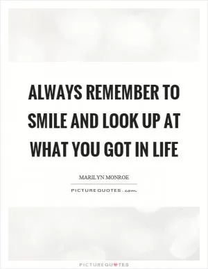 Always remember to smile and look up at what you got in life Picture Quote #1