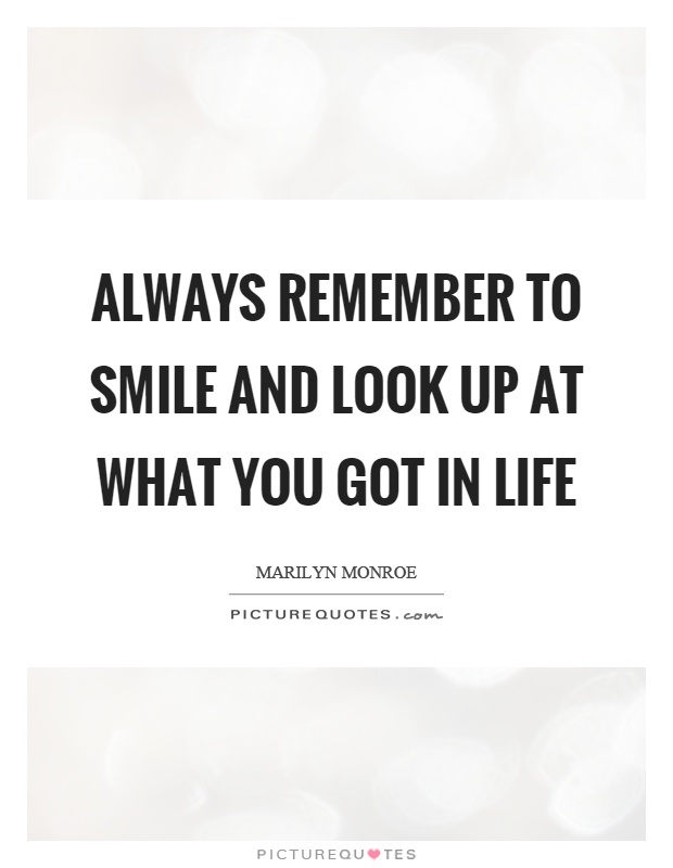Always remember to smile and look up at what you got in life Picture Quote #1