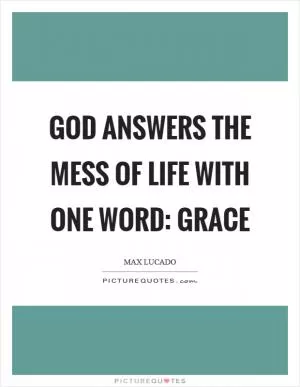 God answers the mess of life with one word: Grace Picture Quote #1
