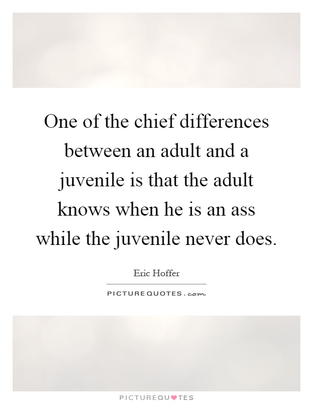 One of the chief differences between an adult and a juvenile is that the adult knows when he is an ass while the juvenile never does Picture Quote #1