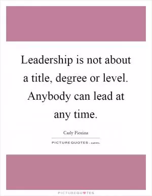 Leadership is not about a title, degree or level. Anybody can lead at any time Picture Quote #1