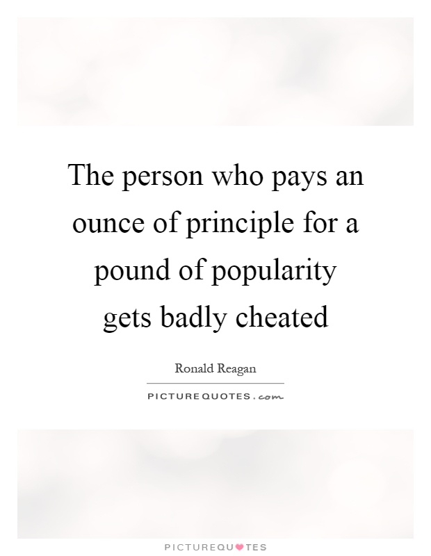 The person who pays an ounce of principle for a pound of popularity gets badly cheated Picture Quote #1