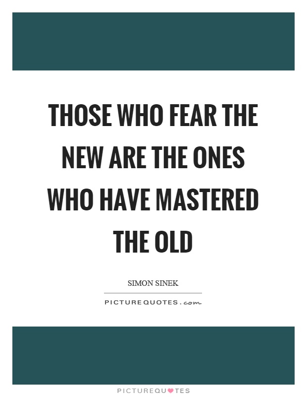 Those who fear the new are the ones who have mastered the old Picture Quote #1