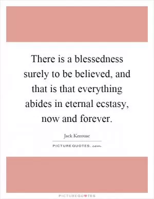 There is a blessedness surely to be believed, and that is that everything abides in eternal ecstasy, now and forever Picture Quote #1