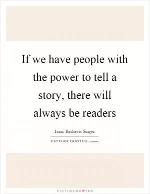 If we have people with the power to tell a story, there will always be readers Picture Quote #1