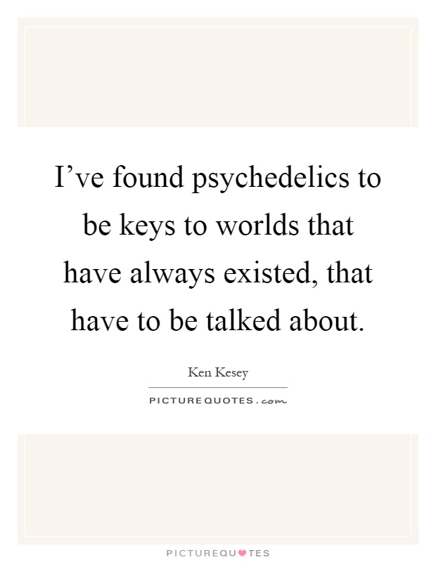 I've found psychedelics to be keys to worlds that have always existed, that have to be talked about Picture Quote #1