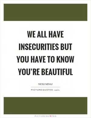 We all have insecurities but you have to know you’re beautiful Picture Quote #1