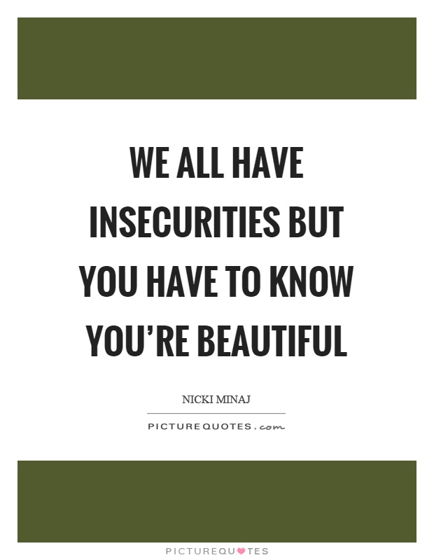We all have insecurities but you have to know you're beautiful Picture Quote #1
