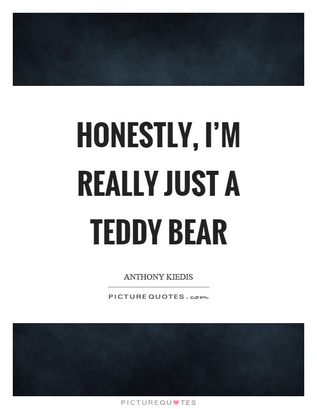 Honestly, I'm really just a teddy bear Picture Quote #1