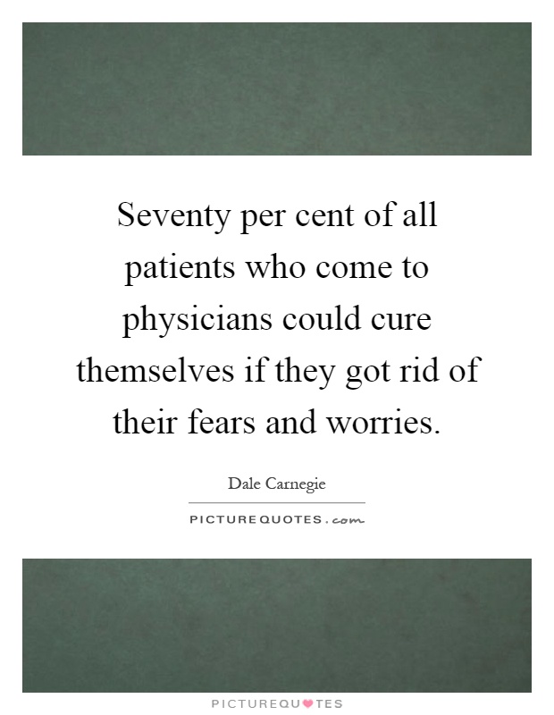 Seventy per cent of all patients who come to physicians could cure themselves if they got rid of their fears and worries Picture Quote #1