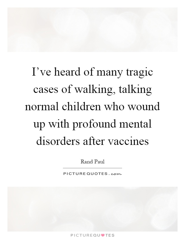 I've heard of many tragic cases of walking, talking normal children who wound up with profound mental disorders after vaccines Picture Quote #1