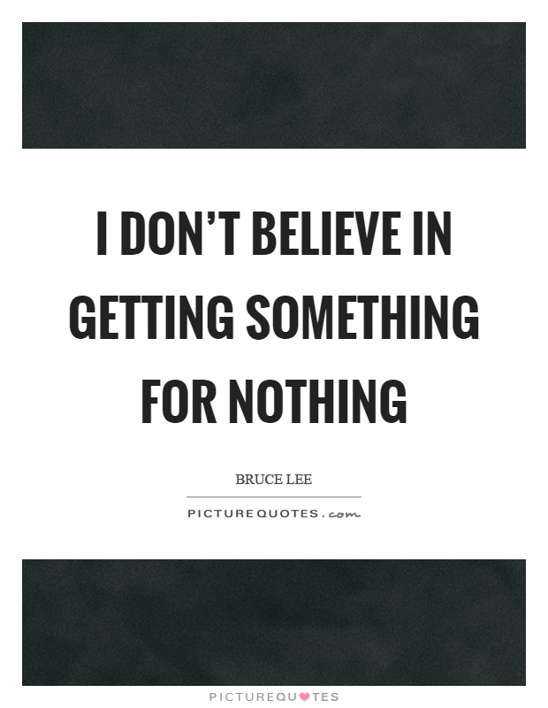 I don't believe in getting something for nothing Picture Quote #1