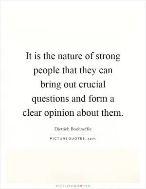 It is the nature of strong people that they can bring out crucial questions and form a clear opinion about them Picture Quote #1