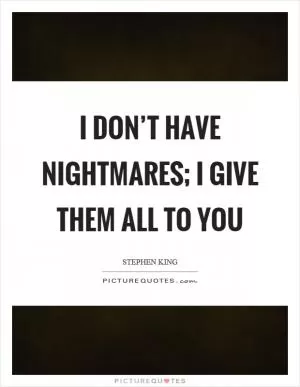 I don’t have nightmares; I give them all to you Picture Quote #1