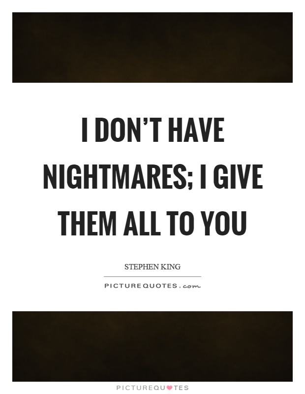 I don't have nightmares; I give them all to you Picture Quote #1