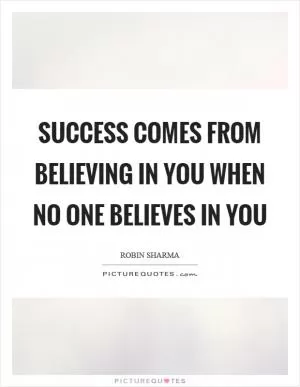 Success comes from believing in you when no one believes in you Picture Quote #1