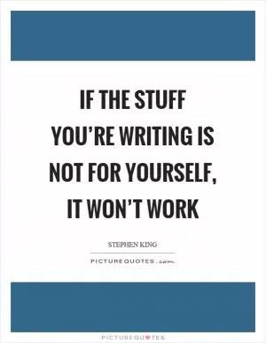 If the stuff you’re writing is not for yourself, it won’t work Picture Quote #1