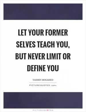 Let your former selves teach you, but never limit or define you Picture Quote #1