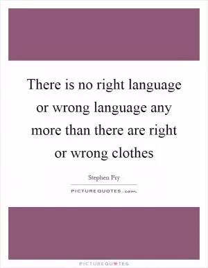 There is no right language or wrong language any more than there are right or wrong clothes Picture Quote #1