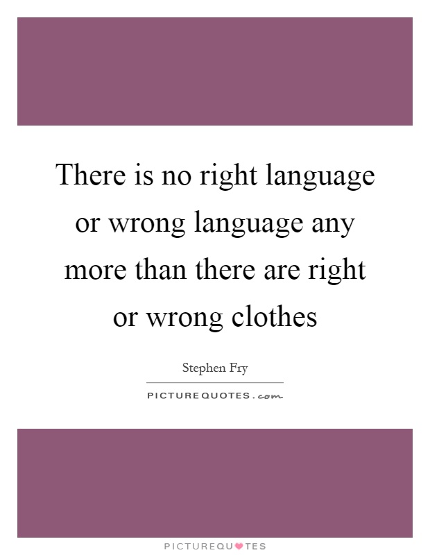 There is no right language or wrong language any more than there are right or wrong clothes Picture Quote #1