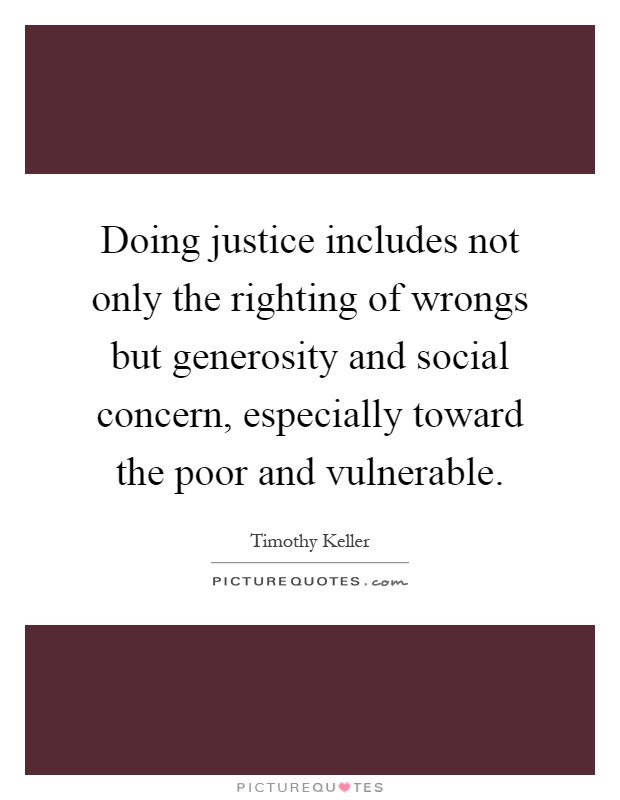 Doing justice includes not only the righting of wrongs but generosity and social concern, especially toward the poor and vulnerable Picture Quote #1