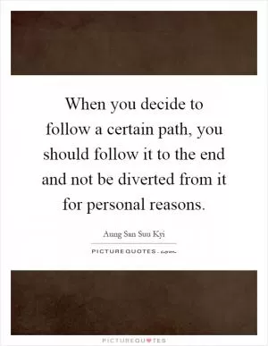 When you decide to follow a certain path, you should follow it to the end and not be diverted from it for personal reasons Picture Quote #1