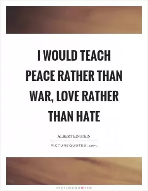I would teach peace rather than war, love rather than hate Picture Quote #1