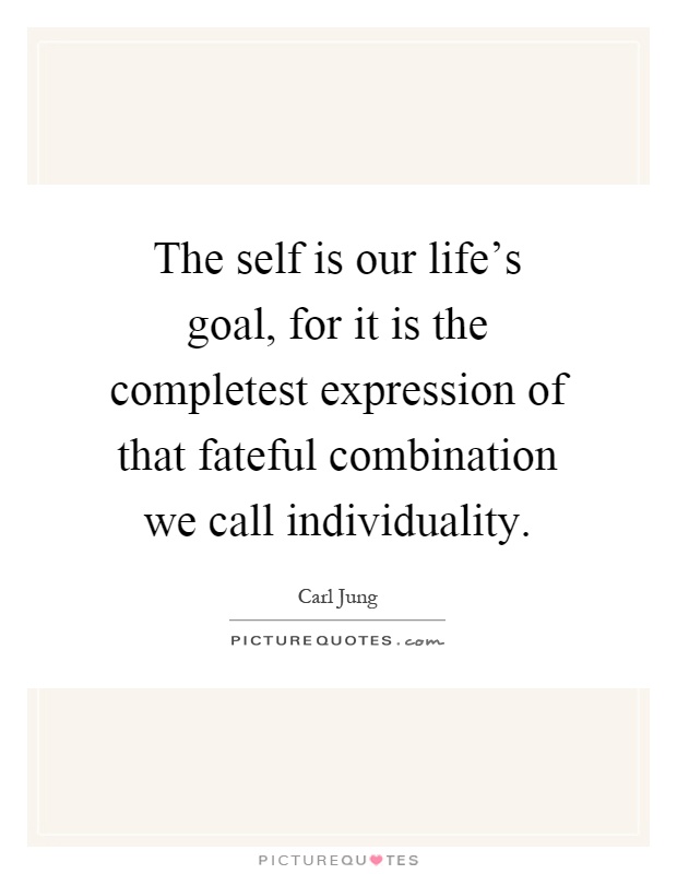 The self is our life's goal, for it is the completest expression of that fateful combination we call individuality Picture Quote #1