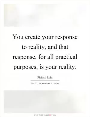 You create your response to reality, and that response, for all practical purposes, is your reality Picture Quote #1