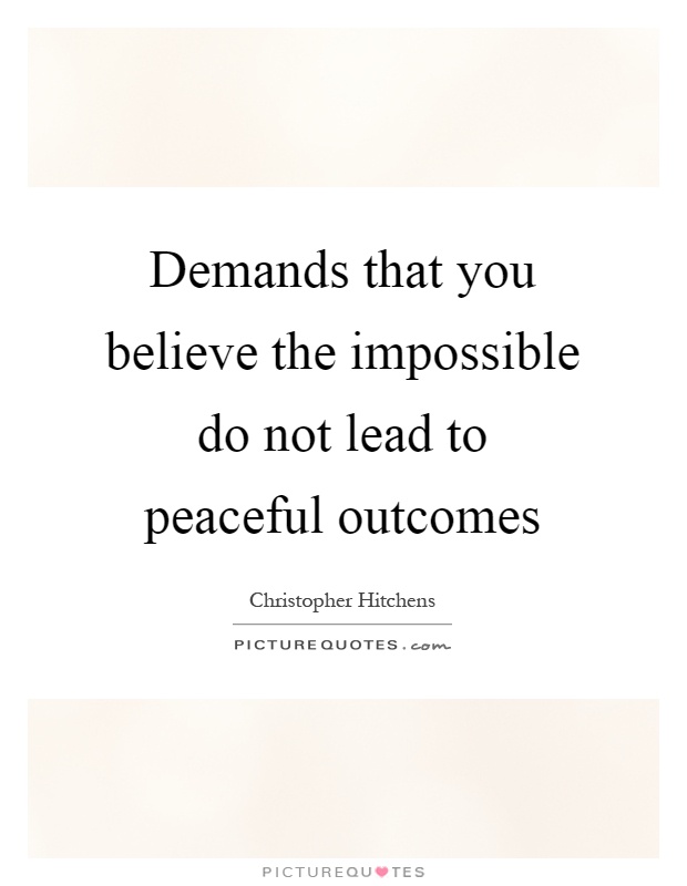 Demands that you believe the impossible do not lead to peaceful outcomes Picture Quote #1