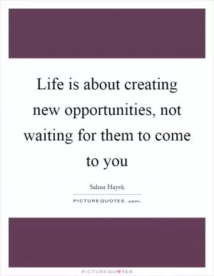 Life is about creating new opportunities, not waiting for them to come to you Picture Quote #1