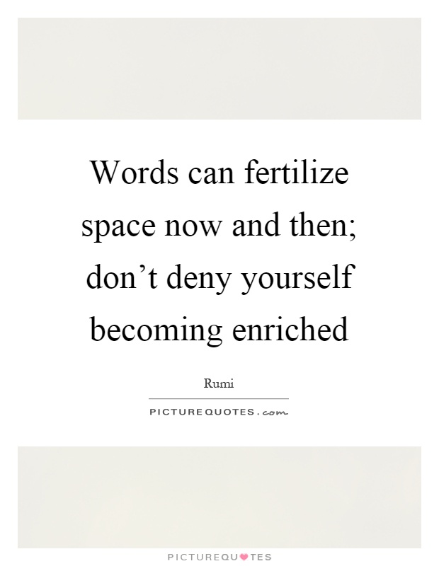 Words can fertilize space now and then; don't deny yourself becoming enriched Picture Quote #1