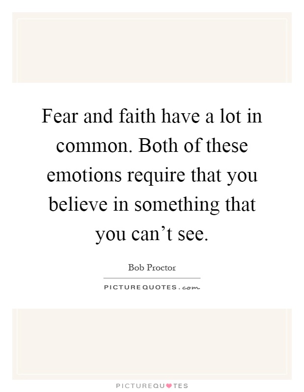 Fear and faith have a lot in common. Both of these emotions require that you believe in something that you can't see Picture Quote #1