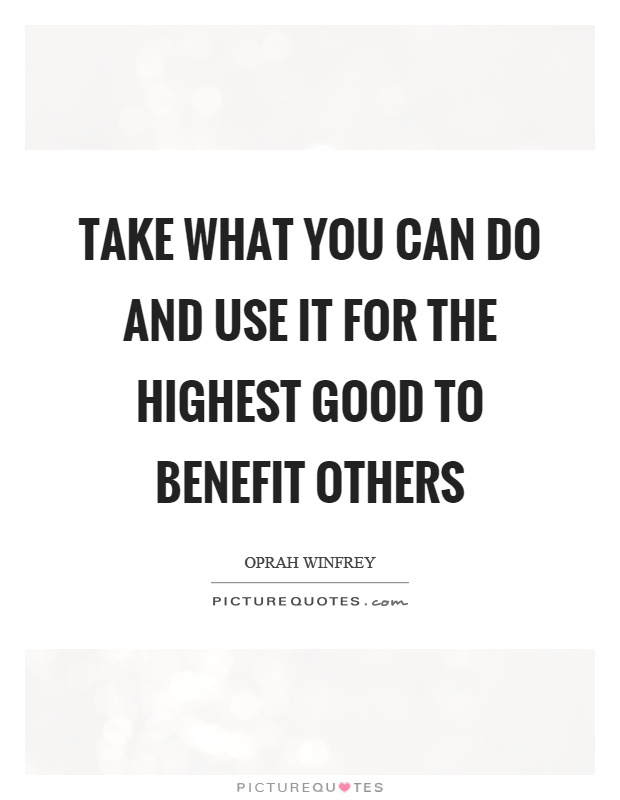 Take what you can do and use it for the highest good to benefit others Picture Quote #1
