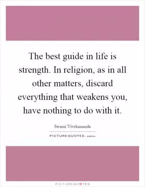 The best guide in life is strength. In religion, as in all other matters, discard everything that weakens you, have nothing to do with it Picture Quote #1