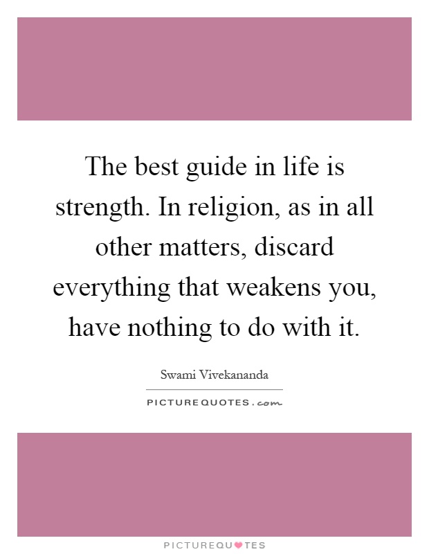 The best guide in life is strength. In religion, as in all other matters, discard everything that weakens you, have nothing to do with it Picture Quote #1