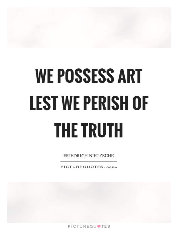 We possess art lest we perish of the truth Picture Quote #1