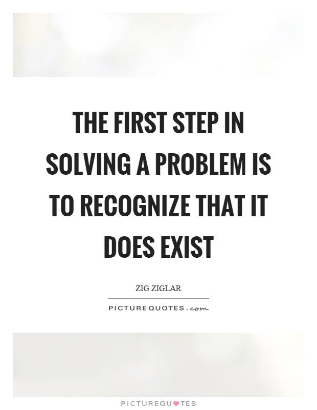 The first step in solving a problem is to recognize that it does exist Picture Quote #1
