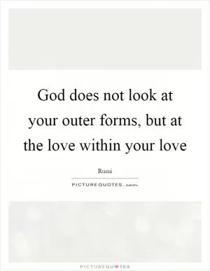 God does not look at your outer forms, but at the love within your love Picture Quote #1