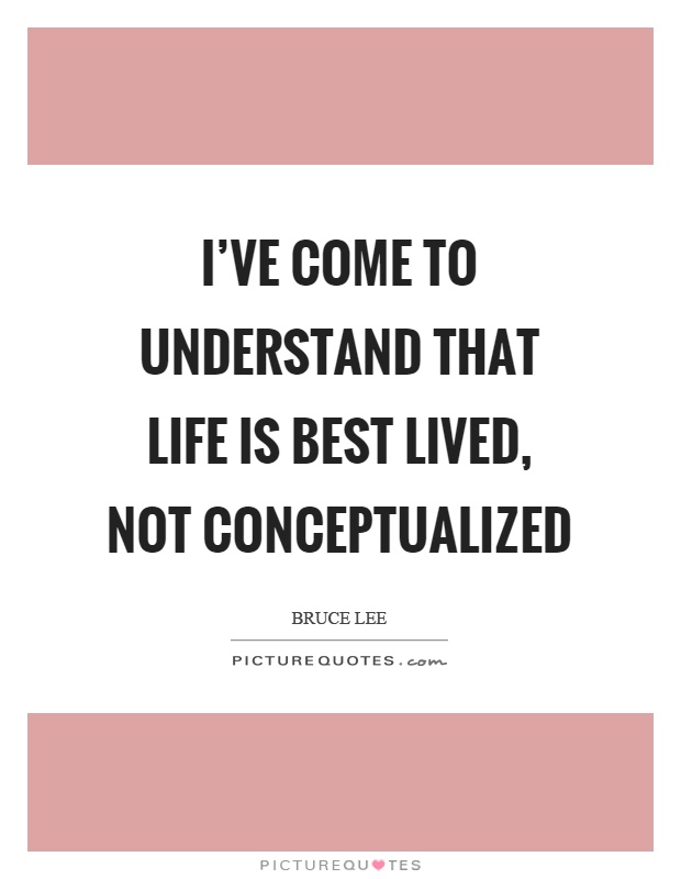 I've come to understand that life is best lived, not conceptualized Picture Quote #1