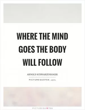 Where the mind goes the body will follow Picture Quote #1