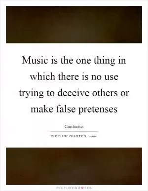 Music is the one thing in which there is no use trying to deceive others or make false pretenses Picture Quote #1