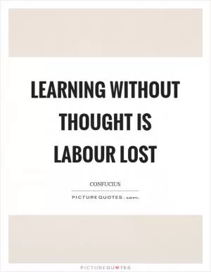 Learning without thought is labour lost Picture Quote #1