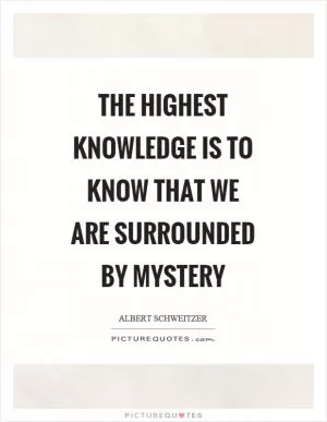 The highest knowledge is to know that we are surrounded by mystery Picture Quote #1